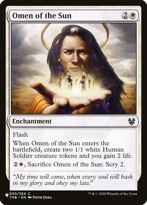 Flash
When Omen of the Sun enters, create two 1/1 white Human Soldier creature tokens and you gain 2 life.
{2}{W}, Sacrifice Omen of the Sun: Scry 2.