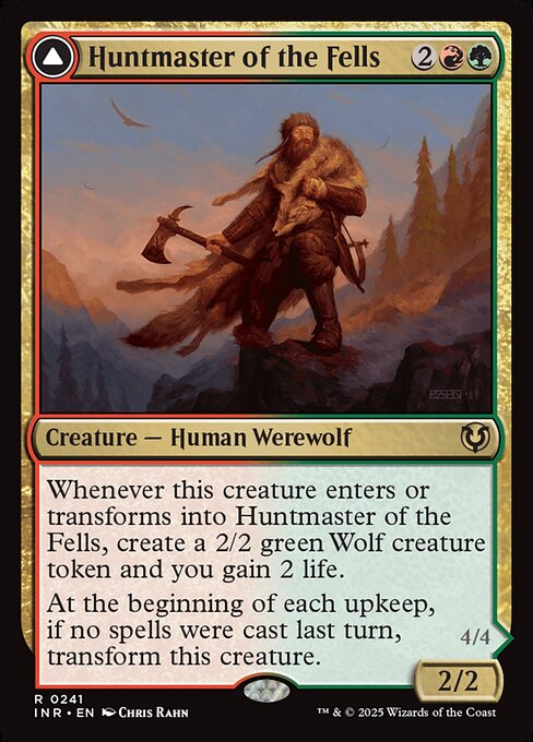 Whenever this creature enters or transforms into Huntmaster of the Fells, create a 2/2 green Wolf creature token and you gain 2 life.
At the beginning of each upkeep, if no spells were cast last turn, transform Huntmaster of the Fells.   Trample
Whenever this creature transforms into Ravager of the Fells, it deals 2 damage to target opponent or planeswalker and 2 damage to up to one target creature that player or that planeswalker's controller controls.
At the beginning of each upkeep, if a play