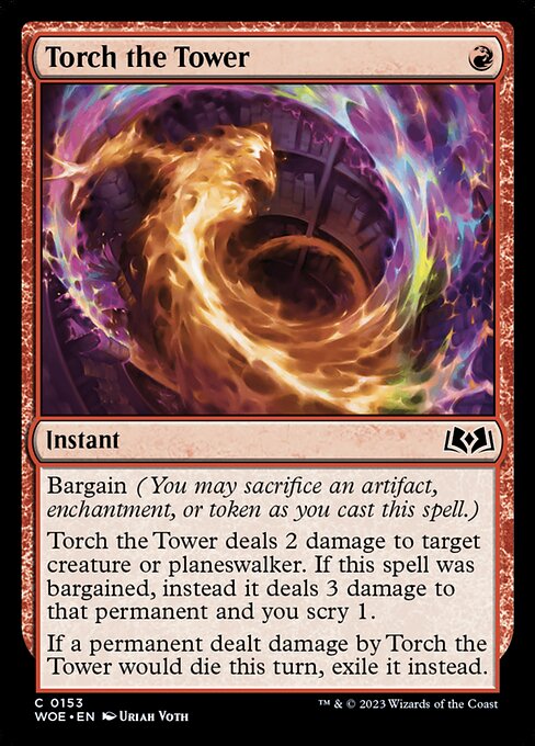 Bargain (You may sacrifice an artifact, enchantment, or token as you cast this spell.)
Torch the Tower deals 2 damage to target creature or planeswalker. If this spell was bargained, instead it deals 3 damage to that permanent and you scry 1.
If a permanent dealt damage by Torch the Tower would die this turn, exile it instead.