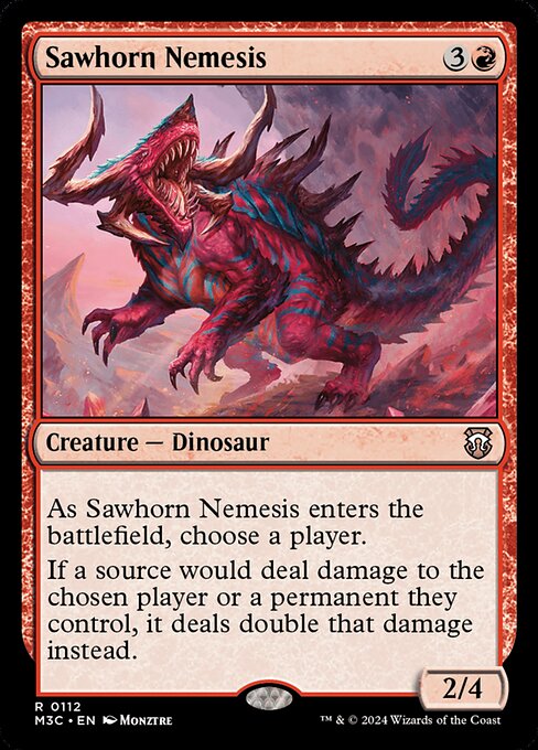 As Sawhorn Nemesis enters, choose a player.
If a source would deal damage to the chosen player or a permanent they control, it deals double that damage instead.