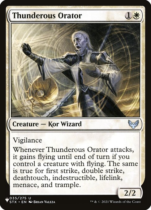 Vigilance
Whenever Thunderous Orator attacks, it gains flying until end of turn if you control a creature with flying. The same is true for first strike, double strike, deathtouch, indestructible, lifelink, menace, and trample.