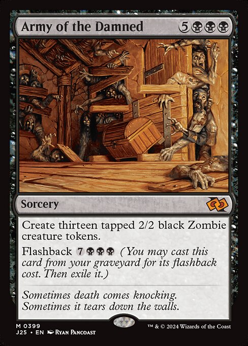 Create thirteen tapped 2/2 black Zombie creature tokens.
Flashback {7}{B}{B}{B} (You may cast this card from your graveyard for its flashback cost. Then exile it.)