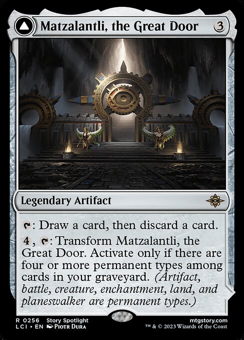 {T}: Draw a card, then discard a card.
{4}, {T}: Transform Matzalantli, the Great Door. Activate only if there are four or more permanent types among cards in your graveyard. (Artifact, battle, creature, enchantment, land, and planeswalker are permanent types.)   (Transforms from Matzalantli.)
Fathomless descent — {T}: Add X mana of any one color, where X is the number of permanent cards in your graveyard.