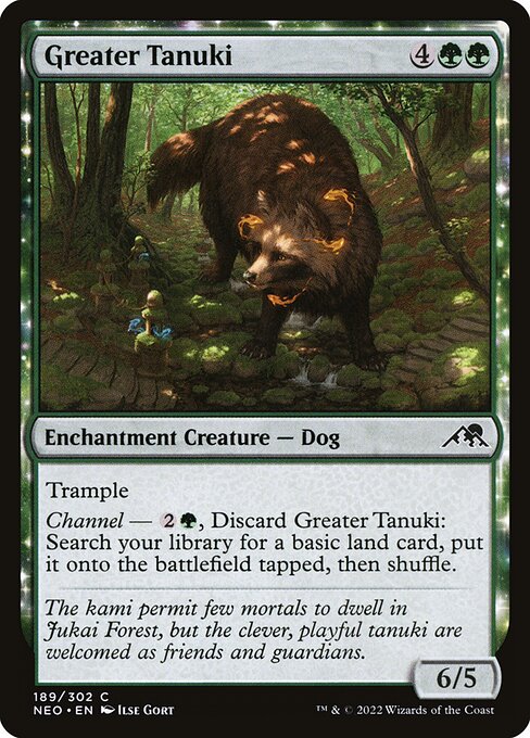 Trample
Channel — {2}{G}, Discard Greater Tanuki: Search your library for a basic land card, put it onto the battlefield tapped, then shuffle.