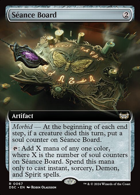Morbid — At the beginning of each end step, if a creature died this turn, put a soul counter on Séance Board.
{T}: Add X mana of any one color, where X is the number of soul counters on Séance Board. Spend this mana only to cast instant, sorcery, Demon, and Spirit spells.
