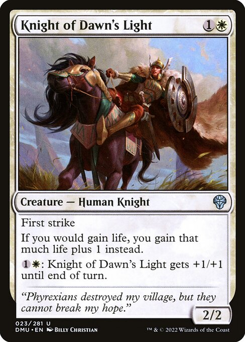 First strike
If you would gain life, you gain that much life plus 1 instead.
{1}{W}: Knight of Dawn's Light gets +1/+1 until end of turn.