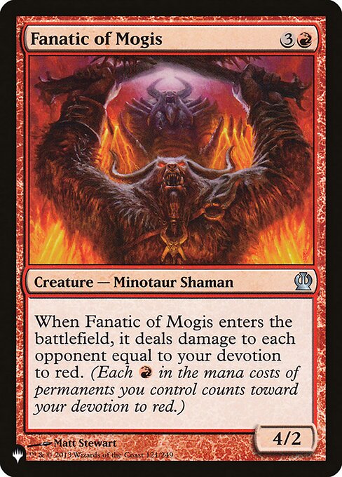 When Fanatic of Mogis enters, it deals damage to each opponent equal to your devotion to red. (Each {R} in the mana costs of permanents you control counts toward your devotion to red.)