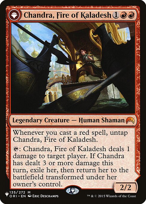Whenever you cast a red spell, untap Chandra, Fire of Kaladesh.
{T}: Chandra, Fire of Kaladesh deals 1 damage to target player or planeswalker. If Chandra has dealt 3 or more damage this turn, exile her, then return her to the battlefield transformed under her owner's control.   +1: Chandra, Roaring Flame deals 2 damage to target player or planeswalker.
−2: Chandra, Roaring Flame deals 2 damage to target creature.
−7: Chandra, Roaring Flame deals 6 damage to each opponent. Each player dealt dama