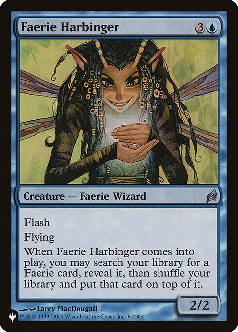 Flash
Flying
When Faerie Harbinger enters the battlefield, you may search your library for a Faerie card, reveal it, then shuffle and put that card on top.