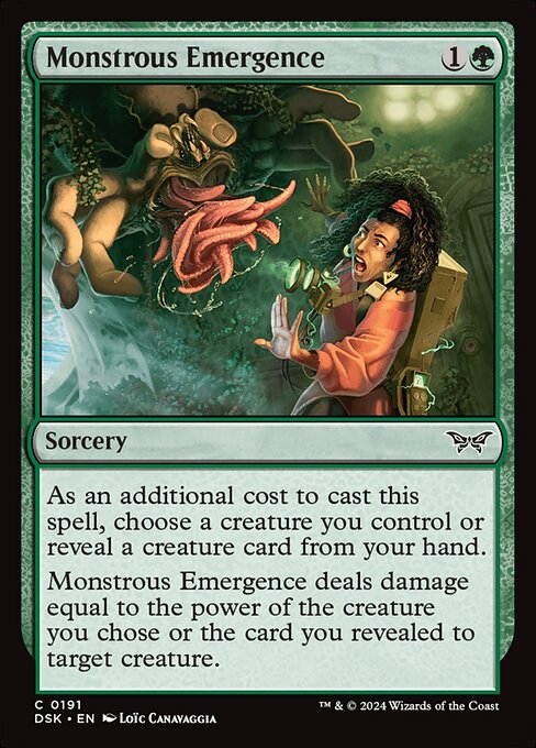 As an additional cost to cast this spell, choose a creature you control or reveal a creature card from your hand.
Monstrous Emergence deals damage equal to the power of the creature you chose or the card you revealed to target creature.