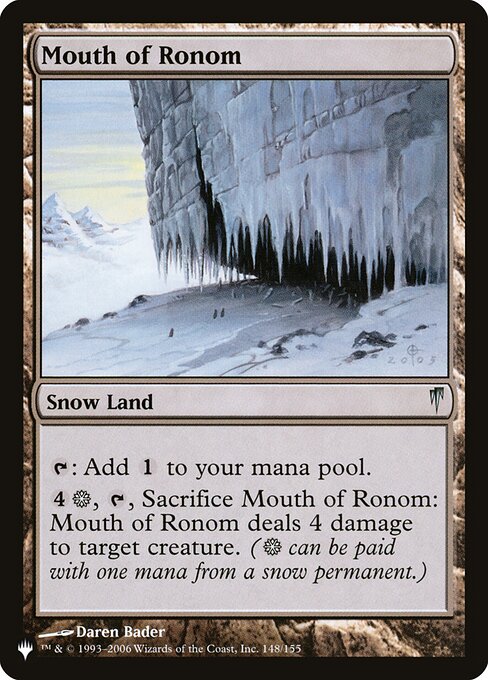 {T}: Add {C}.
{4}{S}, {T}, Sacrifice Mouth of Ronom: It deals 4 damage to target creature. ({S} can be paid with one mana from a snow source.)