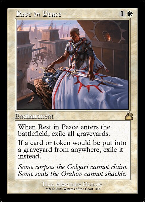 When Rest in Peace enters the battlefield, exile all graveyards.
If a card or token would be put into a graveyard from anywhere, exile it instead.