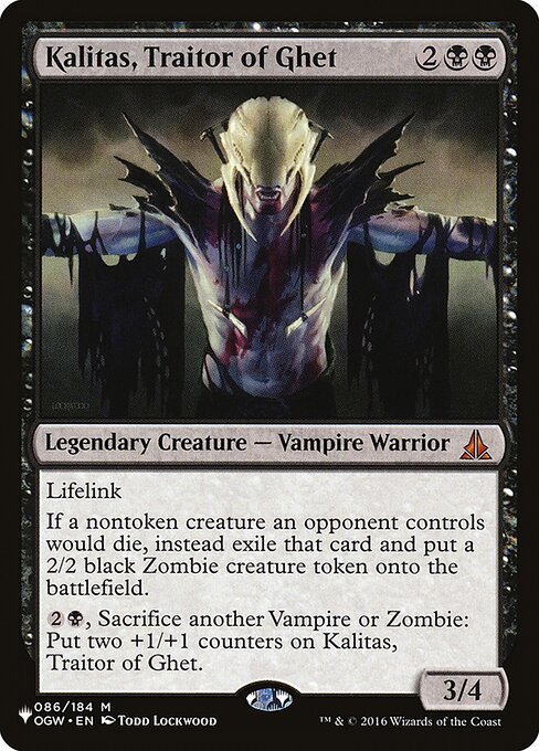 Lifelink
If a nontoken creature an opponent controls would die, instead exile that card and create a 2/2 black Zombie creature token.
{2}{B}, Sacrifice another Vampire or Zombie: Put two +1/+1 counters on Kalitas, Traitor of Ghet.