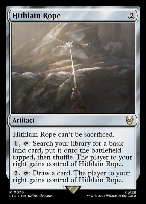 Hithlain Rope can't be sacrificed.
{1}, {T}: Search your library for a basic land card, put it onto the battlefield tapped, then shuffle. The player to your right gains control of Hithlain Rope.
{2}, {T}: Draw a card. The player to your right gains control of Hithlain Rope.