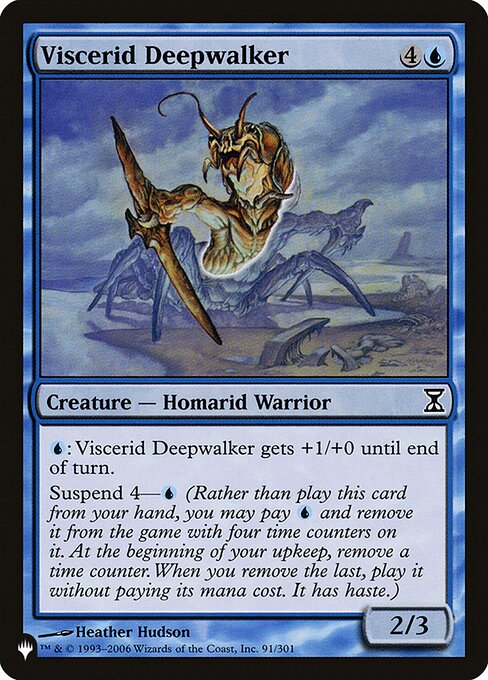 {U}: Viscerid Deepwalker gets +1/+0 until end of turn.
Suspend 4—{U} (Rather than cast this card from your hand, you may pay {U} and exile it with four time counters on it. At the beginning of your upkeep, remove a time counter. When the last is removed, you may cast it without paying its mana cost. It has haste.)