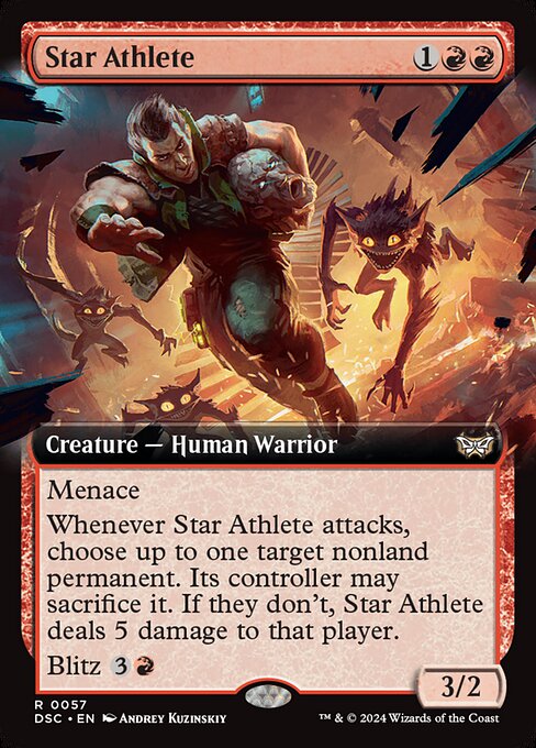 Menace
Whenever Star Athlete attacks, choose up to one target nonland permanent. Its controller may sacrifice it. If they don't, Star Athlete deals 5 damage to that player.
Blitz {3}{R} (If you cast this spell for its blitz cost, it gains haste and "When this creature dies, draw a card." Sacrifice it at the beginning of the next end step.)