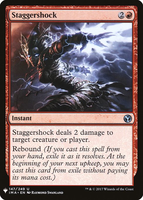 Staggershock deals 2 damage to any target.
Rebound (If you cast this spell from your hand, exile it as it resolves. At the beginning of your next upkeep, you may cast this card from exile without paying its mana cost.)