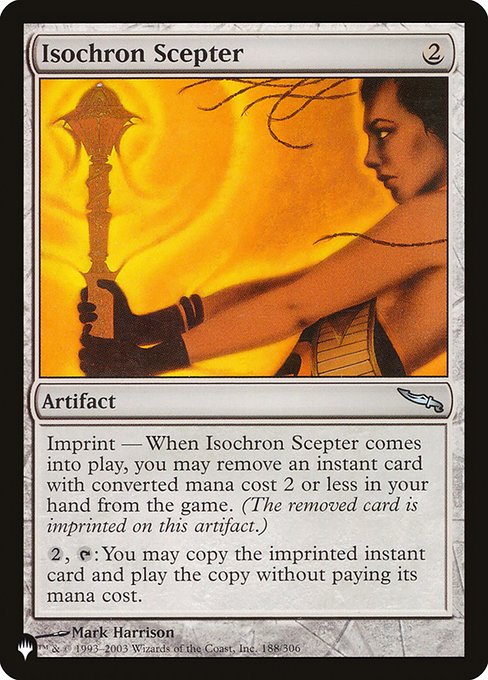 Imprint — When Isochron Scepter enters, you may exile an instant card with mana value 2 or less from your hand.
{2}, {T}: You may copy the exiled card. If you do, you may cast the copy without paying its mana cost.