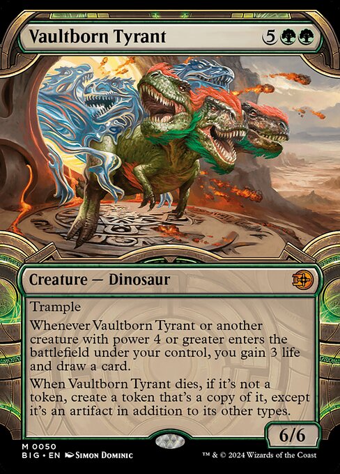 Trample
Whenever Vaultborn Tyrant or another creature with power 4 or greater enters the battlefield under your control, you gain 3 life and draw a card.
When Vaultborn Tyrant dies, if it's not a token, create a token that's a copy of it, except it's an artifact in addition to its other types.