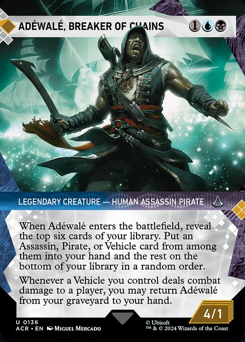 When Adéwalé enters the battlefield, reveal the top six cards of your library. Put an Assassin, Pirate, or Vehicle card from among them into your hand and the rest on the bottom of your library in a random order.
Whenever a Vehicle you control deals combat damage to a player, you may return Adéwalé from your graveyard to your hand.