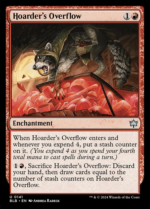 When Hoarder's Overflow enters and whenever you expend 4, put a stash counter on it. (You expend 4 as you spend your fourth total mana to cast spells during a turn.)
{1}{R}, Sacrifice Hoarder's Overflow: Discard your hand, then draw cards equal to the number of stash counters on Hoarder's Overflow.