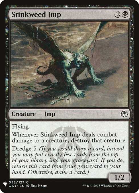 Flying
Whenever Stinkweed Imp deals combat damage to a creature, destroy that creature.
Dredge 5 (If you would draw a card, you may mill five cards instead. If you do, return this card from your graveyard to your hand.)