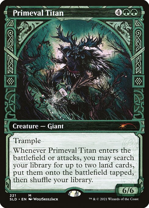 Trample
Whenever Primeval Titan enters the battlefield or attacks, you may search your library for up to two land cards, put them onto the battlefield tapped, then shuffle.