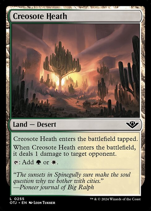Creosote Heath enters the battlefield tapped.
When Creosote Heath enters the battlefield, it deals 1 damage to target opponent.
{T}: Add {G} or {W}.