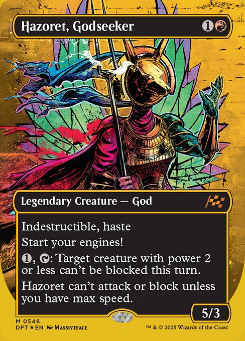 Indestructible, haste
Start your engines! (If you have no speed, it starts at 1. It increases once on each of your turns when an opponent loses life. Max speed is 4.)
{1}, {T}: Target creature with power 2 or less can't be blocked this turn.
Hazoret can't attack or block unless you have max speed.