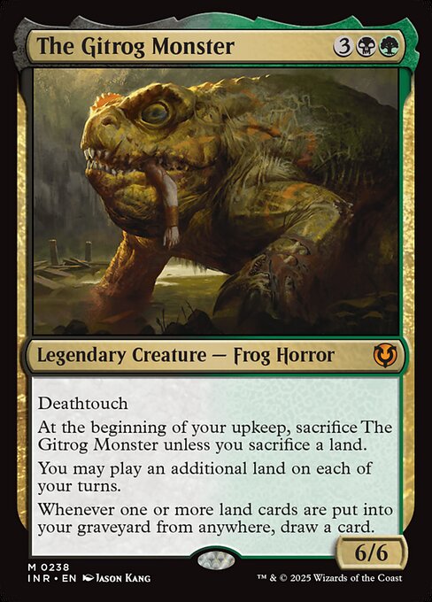 Deathtouch
At the beginning of your upkeep, sacrifice The Gitrog Monster unless you sacrifice a land.
You may play an additional land on each of your turns.
Whenever one or more land cards are put into your graveyard from anywhere, draw a card.