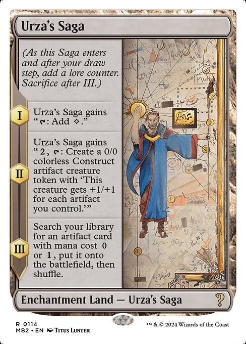 (As this Saga enters and after your draw step, add a lore counter. Sacrifice after III.)
I — Urza's Saga gains "{T}: Add {C}."
II — Urza's Saga gains "{2}, {T}: Create a 0/0 colorless Construct artifact creature token with 'This creature gets +1/+1 for each artifact you control.'"
III — Search your library for an artifact card with mana cost {0} or {1}, put it onto the battlefield, then shuffle.