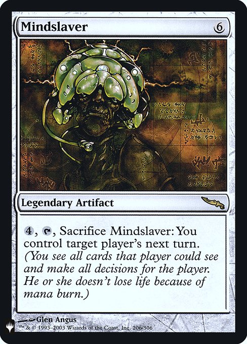 {4}, {T}, Sacrifice Mindslaver: You control target player during that player's next turn. (You see all cards that player could see and make all decisions for the player.)