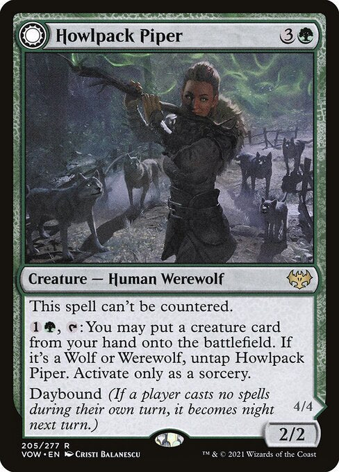 This spell can't be countered.
{1}{G}, {T}: You may put a creature card from your hand onto the battlefield. If it's a Wolf or Werewolf, untap Howlpack Piper. Activate only as a sorcery.
Daybound (If a player casts no spells during their own turn, it becomes night next turn.)   Whenever this creature enters the battlefield or transforms into Wildsong Howler, look at the top six cards of your library. You may reveal a creature card from among them and put it into your hand. Put the rest on the bo