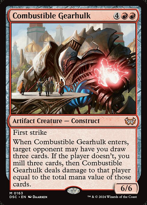 First strike
When Combustible Gearhulk enters, target opponent may have you draw three cards. If the player doesn't, you mill three cards, then Combustible Gearhulk deals damage to that player equal to the total mana value of those cards.