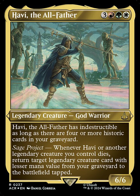 Havi, the All-Father has indestructible as long as there are four or more historic cards in your graveyard. (Artifacts, legendaries, and Sagas are historic.)
Sage Project — Whenever Havi or another legendary creature you control dies, return target legendary creature card with lesser mana value from your graveyard to the battlefield tapped.