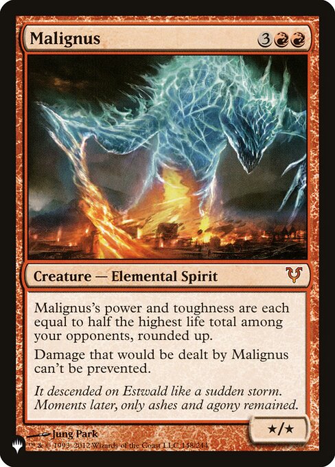 Malignus's power and toughness are each equal to half the highest life total among your opponents, rounded up.
Damage that would be dealt by Malignus can't be prevented.