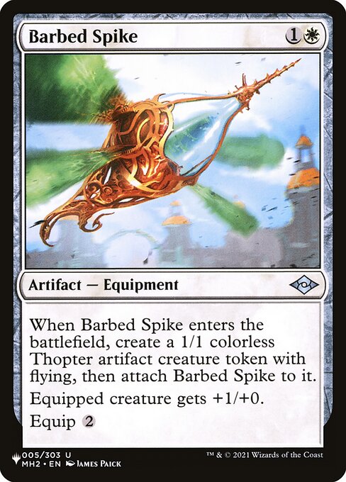 When Barbed Spike enters, create a 1/1 colorless Thopter artifact creature token with flying, then attach Barbed Spike to it.
Equipped creature gets +1/+0.
Equip {2}