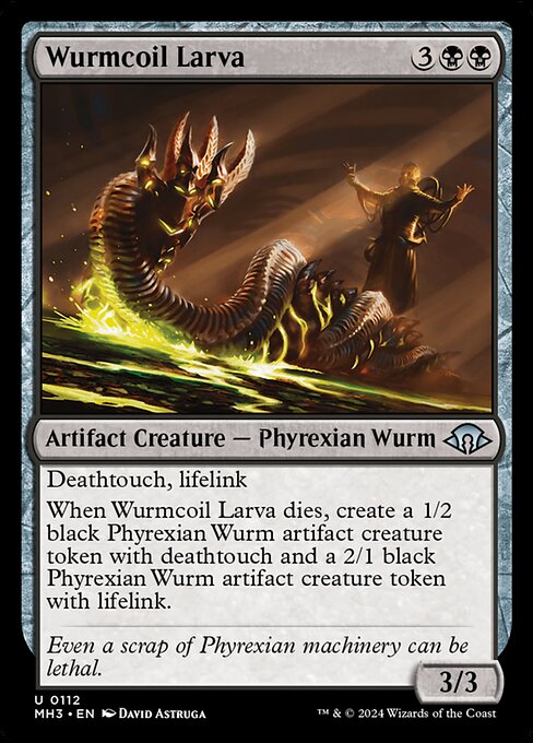 Deathtouch, lifelink
When Wurmcoil Larva dies, create a 1/2 black Phyrexian Wurm artifact creature token with deathtouch and a 2/1 black Phyrexian Wurm artifact creature token with lifelink.