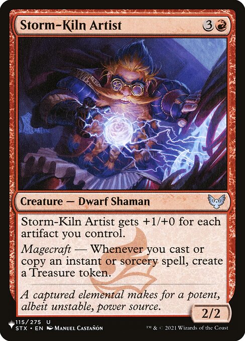 Storm-Kiln Artist gets +1/+0 for each artifact you control.
Magecraft — Whenever you cast or copy an instant or sorcery spell, create a Treasure token.