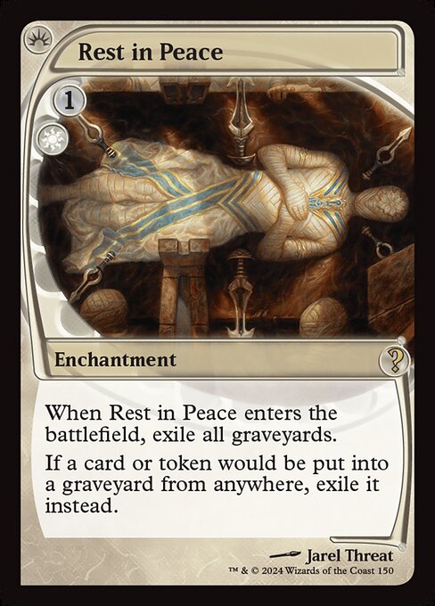 When Rest in Peace enters, exile all graveyards.
If a card or token would be put into a graveyard from anywhere, exile it instead.
