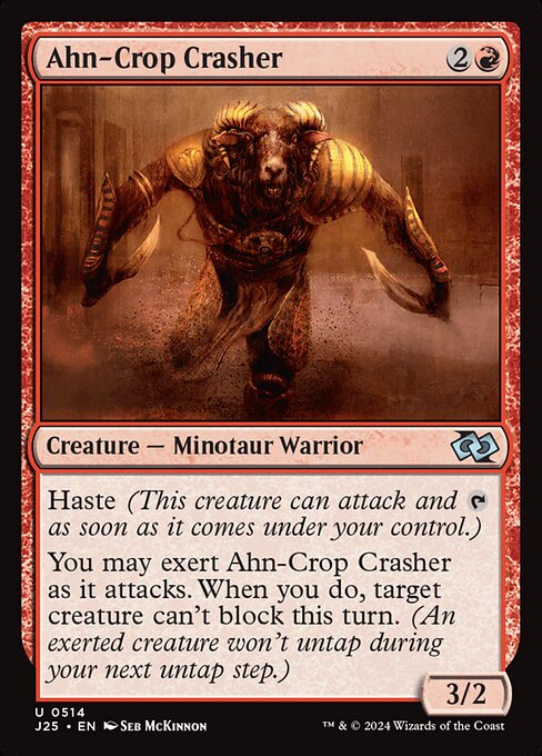 Haste (This creature can attack and {T} as soon as it comes under your control.)
You may exert Ahn-Crop Crasher as it attacks. When you do, target creature can't block this turn. (An exerted creature won't untap during your next untap step.)