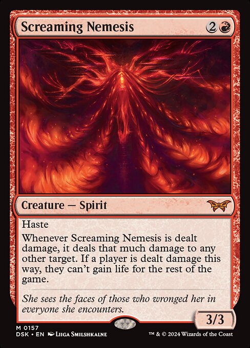 Haste
Whenever Screaming Nemesis is dealt damage, it deals that much damage to any other target. If a player is dealt damage this way, they can't gain life for the rest of the game.