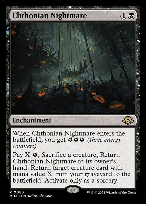When Chthonian Nightmare enters the battlefield, you get {E}{E}{E} (three energy counters).
Pay X {E}, Sacrifice a creature, Return Chthonian Nightmare to its owner's hand: Return target creature card with mana value X from your graveyard to the battlefield. Activate only as a sorcery.
