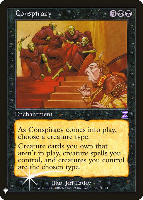 As Conspiracy enters the battlefield, choose a creature type.
Creatures you control are the chosen type. The same is true for creature spells you control and creature cards you own that aren't on the battlefield.