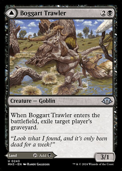 When Boggart Trawler enters the battlefield, exile target player's graveyard.   As Boggart Bog enters the battlefield, you may pay 3 life. If you don't, it enters the battlefield tapped.
{T}: Add {B}.