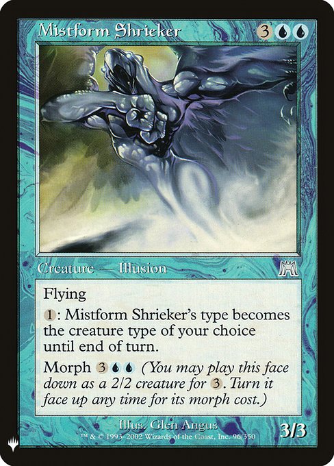 Flying
{1}: Mistform Shrieker becomes the creature type of your choice until end of turn.
Morph {3}{U}{U} (You may cast this card face down as a 2/2 creature for {3}. Turn it face up any time for its morph cost.)