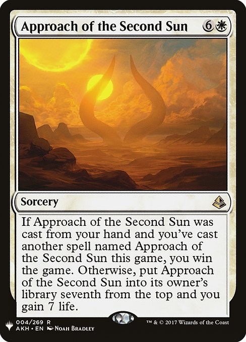 If this spell was cast from your hand and you've cast another spell named Approach of the Second Sun this game, you win the game. Otherwise, put Approach of the Second Sun into its owner's library seventh from the top and you gain 7 life.