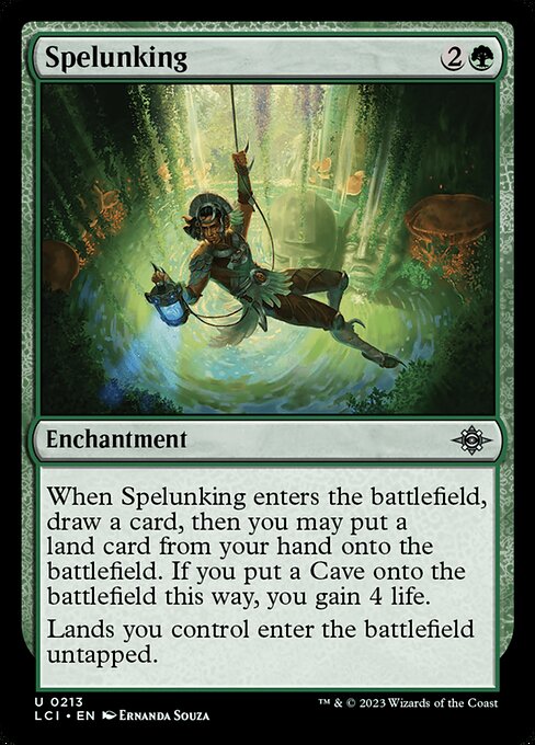 When Spelunking enters the battlefield, draw a card, then you may put a land card from your hand onto the battlefield. If you put a Cave onto the battlefield this way, you gain 4 life.
Lands you control enter the battlefield untapped.