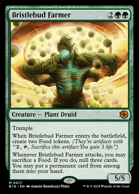 Trample
When Bristlebud Farmer enters the battlefield, create two Food tokens. (They're artifacts with "{2}, {T}, Sacrifice this artifact: You gain 3 life.")
Whenever Bristlebud Farmer attacks, you may sacrifice a Food. If you do, mill three cards. You may put a permanent card from among them into your hand.