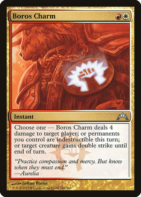 Choose one —
• Boros Charm deals 4 damage to target player or planeswalker.
• Permanents you control gain indestructible until end of turn.
• Target creature gains double strike until end of turn.